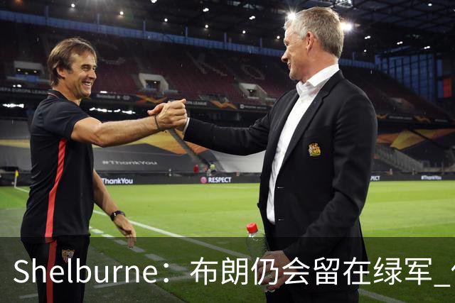 Shelburne：布朗仍会留在绿军 他不是感情受伤就申请交易的人